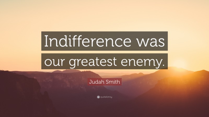 Judah Smith Quote: “Indifference was our greatest enemy.”