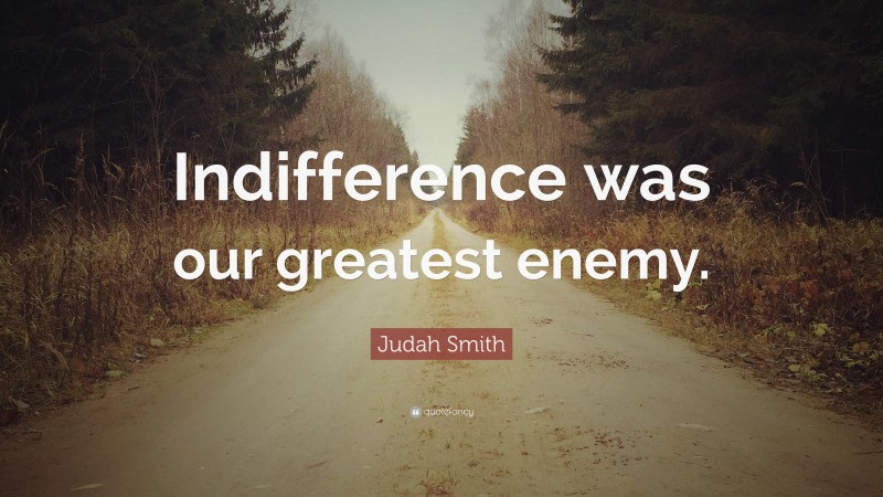 Judah Smith Quote: “Indifference was our greatest enemy.”