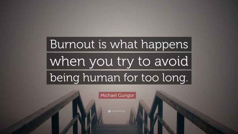 Michael Gungor Quote: “Burnout is what happens when you try to avoid being human for too long.”