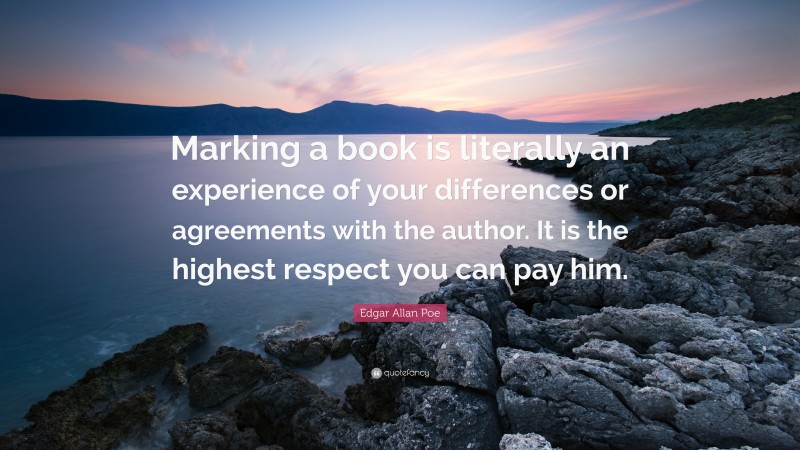 Edgar Allan Poe Quote: “Marking a book is literally an experience of your differences or agreements with the author. It is the highest respect you can pay him.”