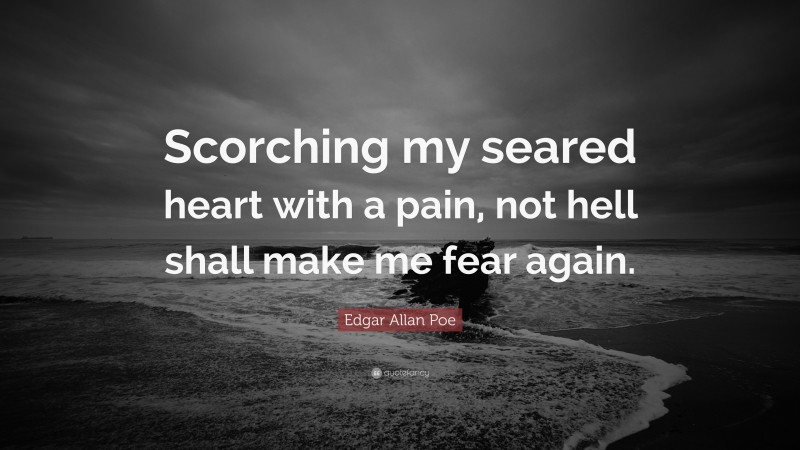 Edgar Allan Poe Quote: “Scorching my seared heart with a pain, not hell shall make me fear again.”