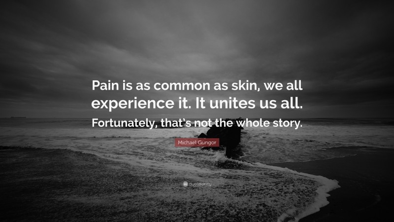 Michael Gungor Quote: “Pain is as common as skin, we all experience it. It unites us all. Fortunately, that’s not the whole story.”