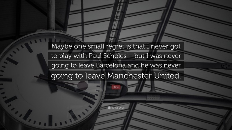 Xavi Quote: “Maybe one small regret is that I never got to play with Paul Scholes – but I was never going to leave Barcelona and he was never going to leave Manchester United.”