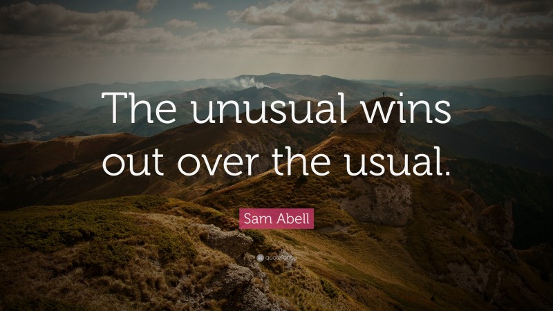 Sam Abell Quote: “The unusual wins out over the usual.”