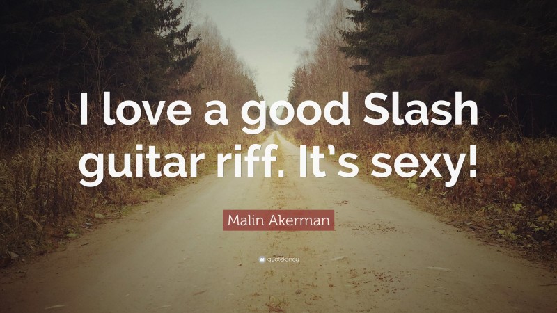 Malin Akerman Quote: “I love a good Slash guitar riff. It’s sexy!”