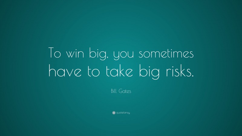 Bill Gates Quote: “To win big, you sometimes have to take big risks.”