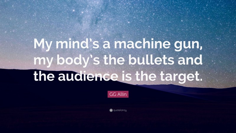 GG Allin Quote: “My mind’s a machine gun, my body’s the bullets and the audience is the target.”