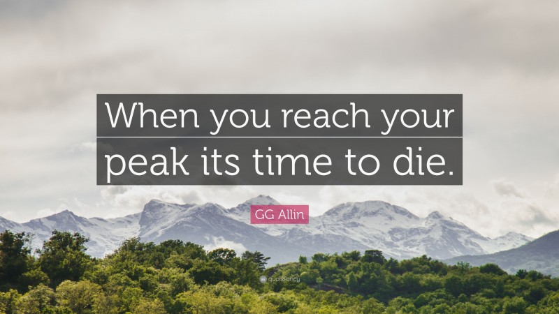 GG Allin Quote: “When you reach your peak its time to die.”