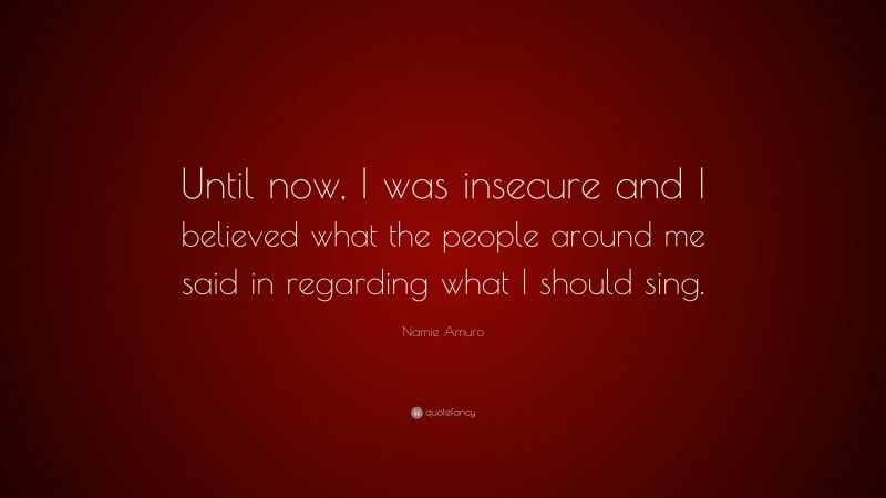 Namie Amuro Quote: “Until now, I was insecure and I believed what the people around me said in regarding what I should sing.”