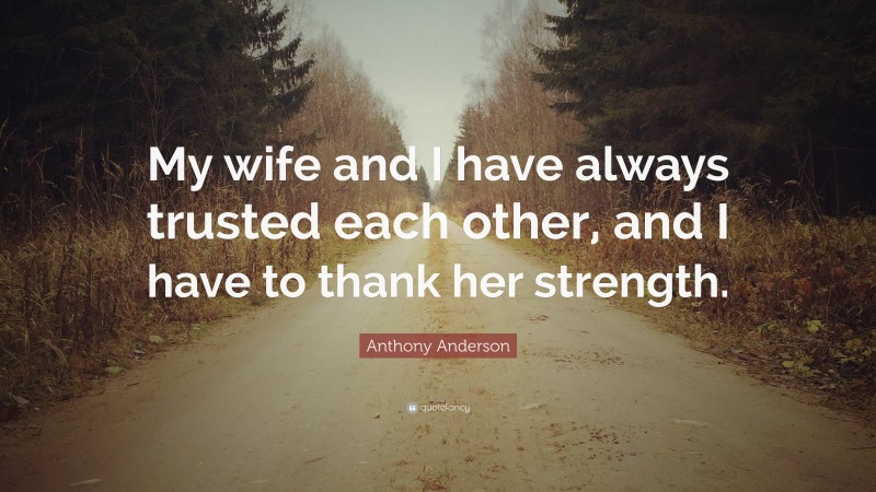 Anthony Anderson Quote: “My wife and I have always trusted each other, and I have to thank her strength.”