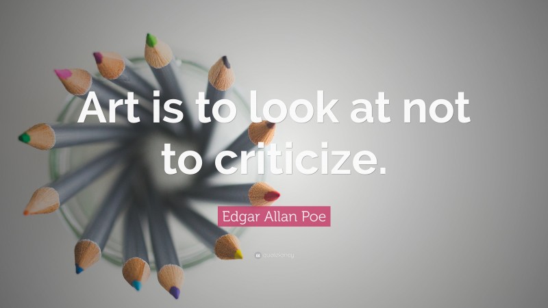 Edgar Allan Poe Quote: “Art is to look at not to criticize.”