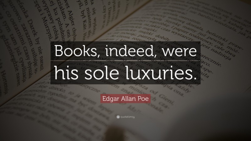 Edgar Allan Poe Quote: “Books, indeed, were his sole luxuries.”