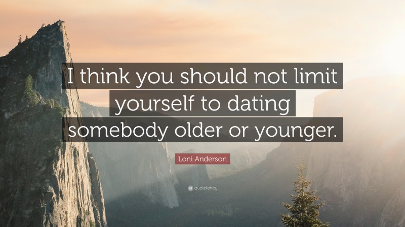 Loni Anderson Quote: “I think you should not limit yourself to dating somebody older or younger.”