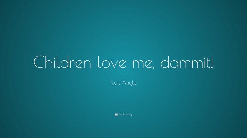 Kurt Angle Quote: “Children love me, dammit!”