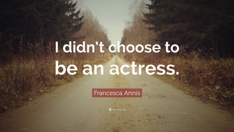 Francesca Annis Quote: “I didn’t choose to be an actress.”