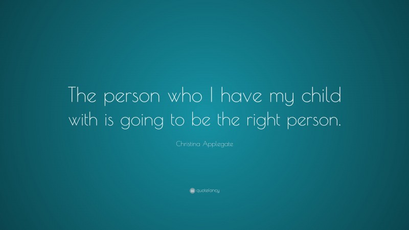 Christina Applegate Quote: “The person who I have my child with is going to be the right person.”