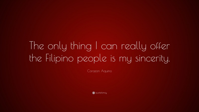 Corazon Aquino Quote: “The only thing I can really offer the Filipino people is my sincerity.”