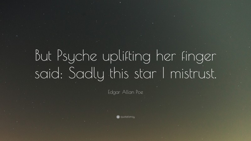 Edgar Allan Poe Quote: “But Psyche uplifting her finger said: Sadly this star I mistrust.”