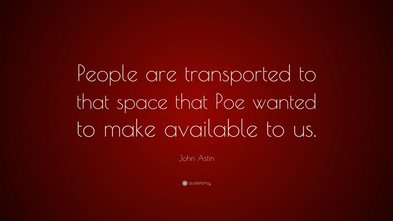 John Astin Quote: “People are transported to that space that Poe wanted to make available to us.”