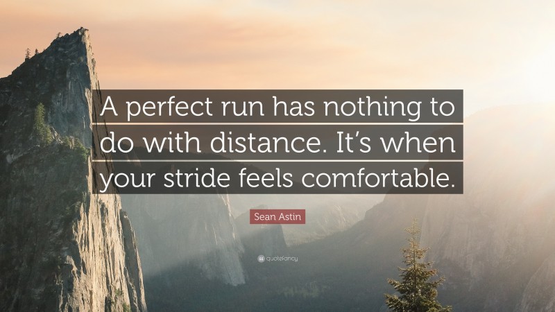 Sean Astin Quote: “A perfect run has nothing to do with distance. It’s when your stride feels comfortable.”