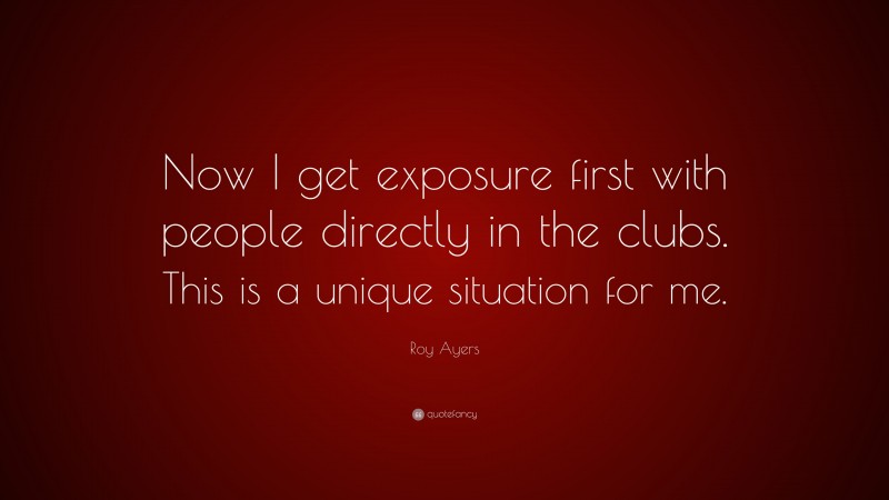 Roy Ayers Quote: “Now I get exposure first with people directly in the clubs. This is a unique situation for me.”