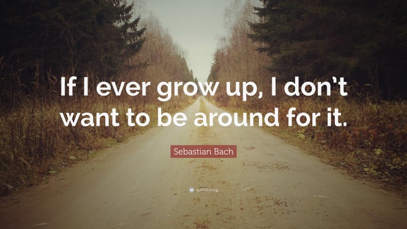 Sebastian Bach Quote: “If I ever grow up, I don’t want to be around for it.”