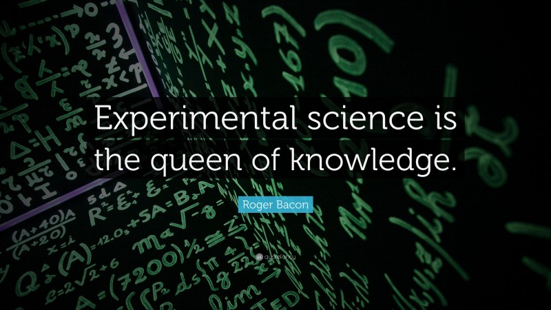 Roger Bacon Quote: “Experimental science is the queen of knowledge.”