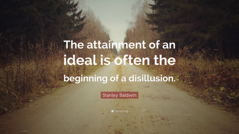 Stanley Baldwin Quote: “The attainment of an ideal is often the beginning of a disillusion.”