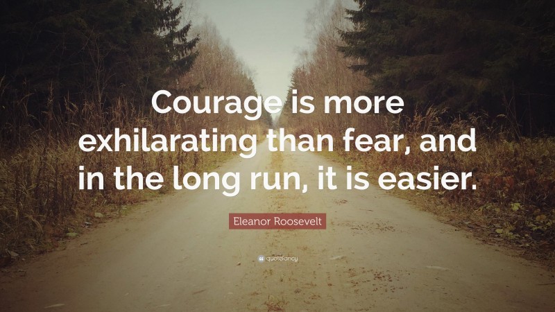 Eleanor Roosevelt Quote: “Courage is more exhilarating than fear, and ...