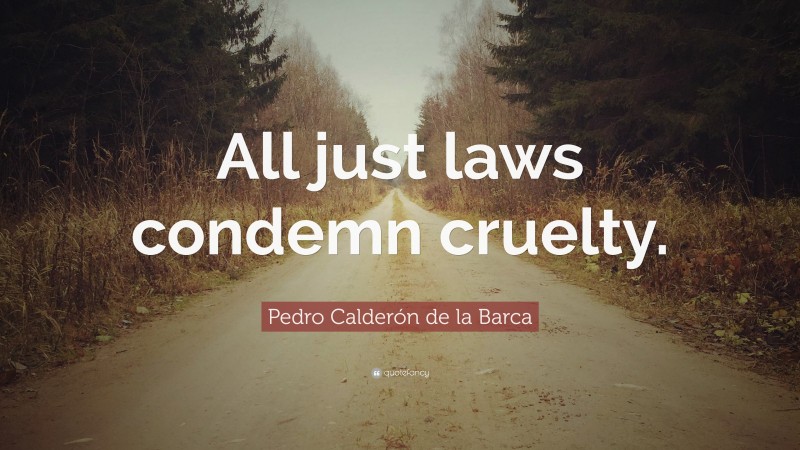 Pedro Calderón de la Barca Quote: “All just laws condemn cruelty.”