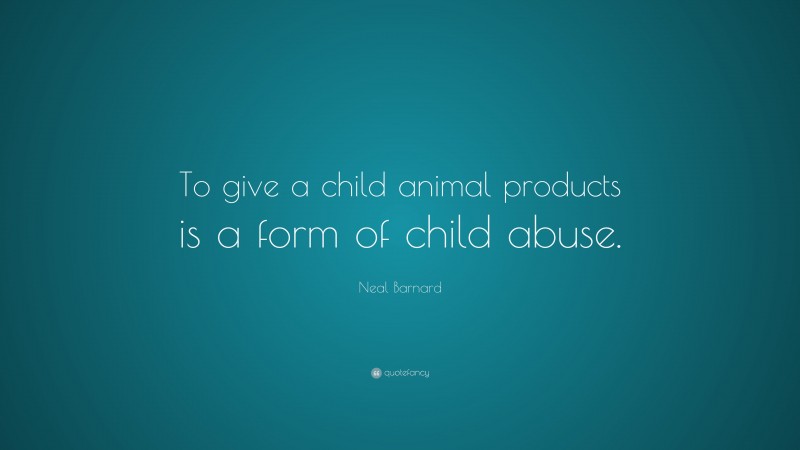 Neal D. Barnard Quote: “To give a child animal products is a form of child abuse.”