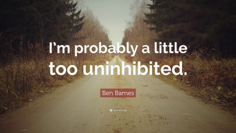 Ben Barnes Quote: “I’m probably a little too uninhibited.”