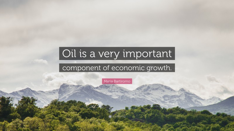 Maria Bartiromo Quote: “Oil is a very important component of economic growth.”