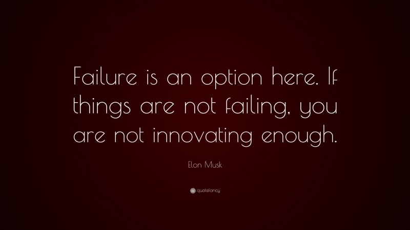 Elon Musk Quote: “Failure is an option here. If things are not failing, you are not innovating enough.”