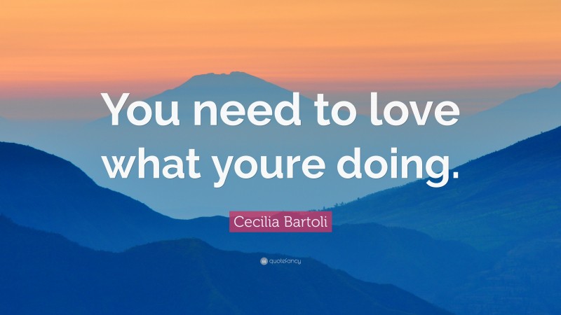 Cecilia Bartoli Quote: “You need to love what youre doing.”