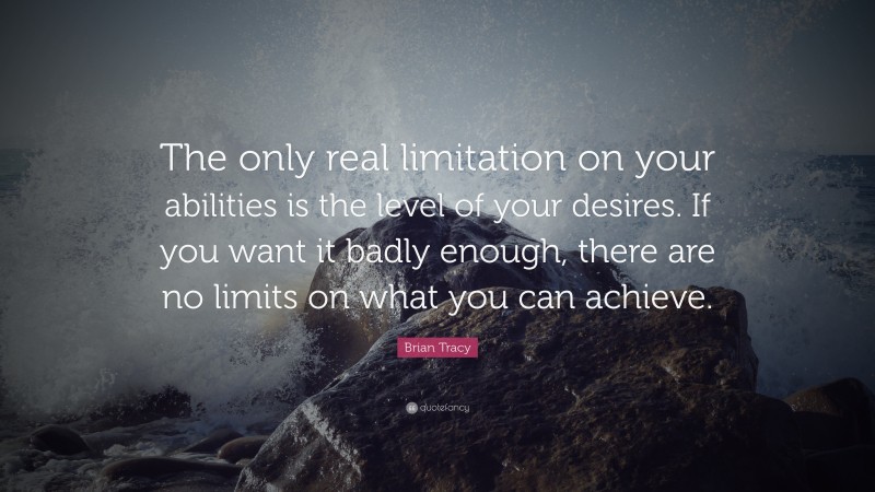 Brian Tracy Quote: “The only real limitation on your abilities is the ...