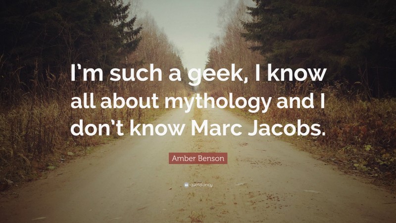Amber Benson Quote: “I’m such a geek, I know all about mythology and I don’t know Marc Jacobs.”