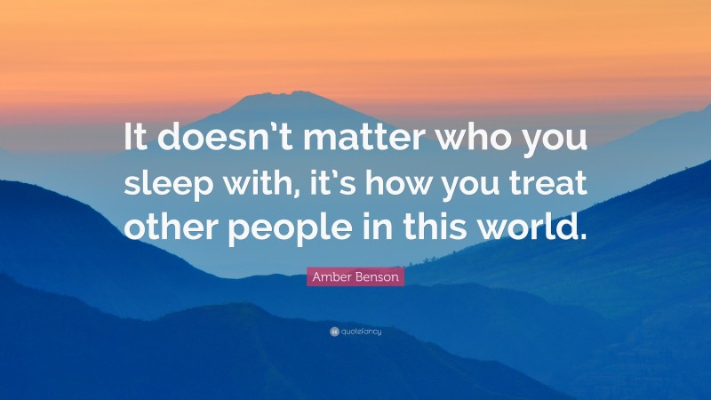 Amber Benson Quote: “It doesn’t matter who you sleep with, it’s how you treat other people in this world.”