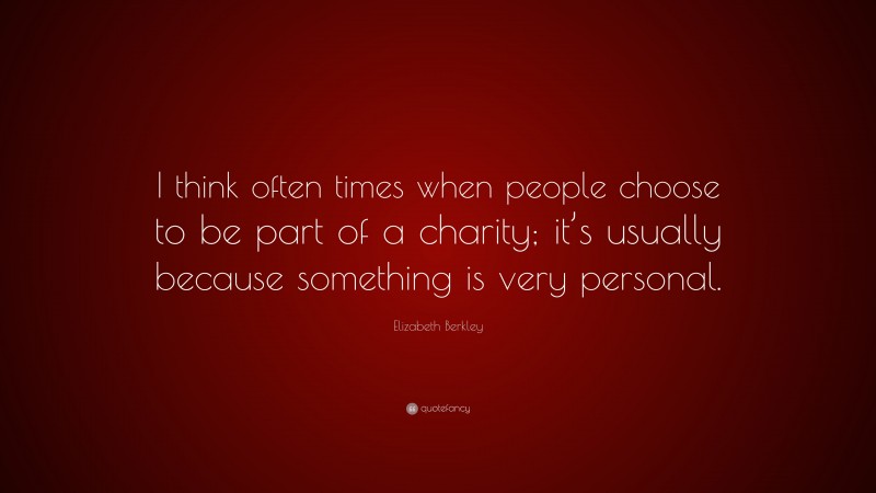Elizabeth Berkley Quote: “I think often times when people choose to be part of a charity; it’s usually because something is very personal.”