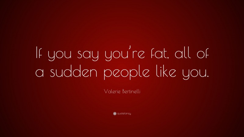 Valerie Bertinelli Quote: “If you say you’re fat, all of a sudden people like you.”