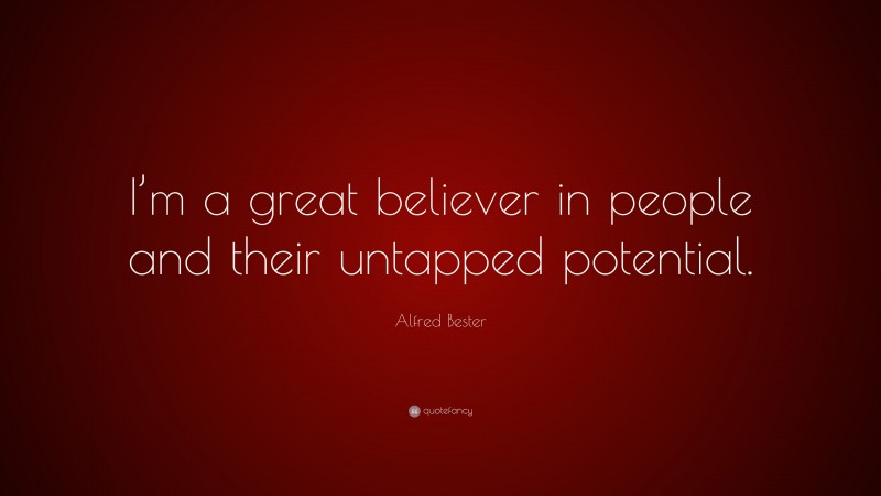 Alfred Bester Quote: “I’m a great believer in people and their untapped potential.”