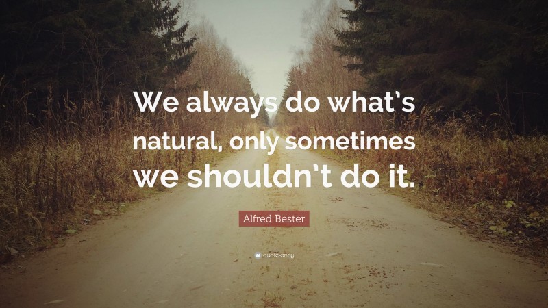 Alfred Bester Quote: “We always do what’s natural, only sometimes we shouldn’t do it.”