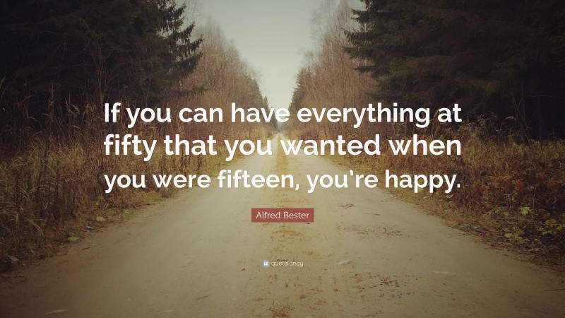 Alfred Bester Quote: “If you can have everything at fifty that you wanted when you were fifteen, you’re happy.”