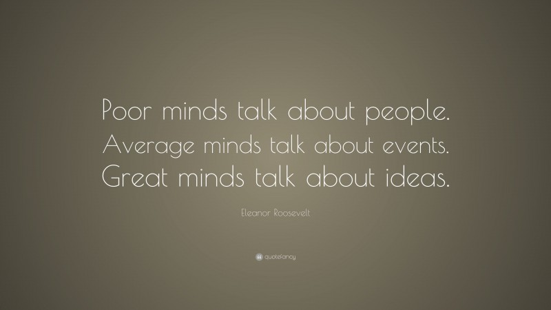 Eleanor Roosevelt Quote: “Poor minds talk about people. Average minds ...