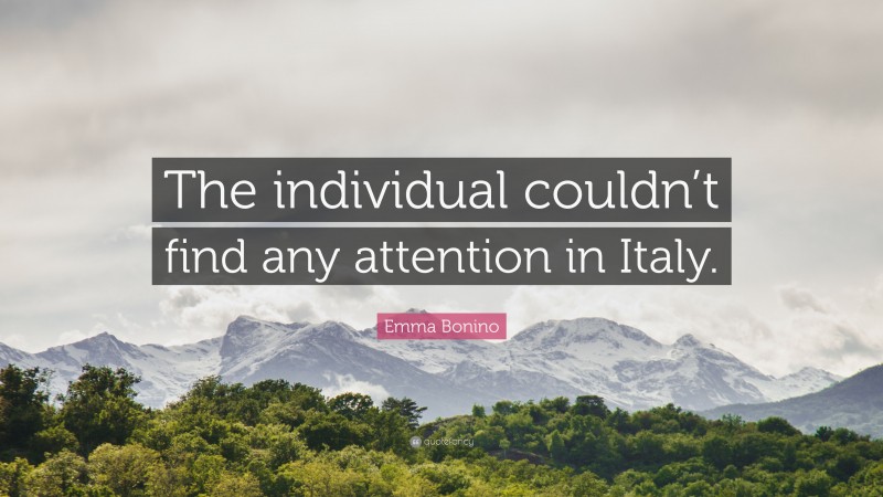Emma Bonino Quote: “The individual couldn’t find any attention in Italy.”
