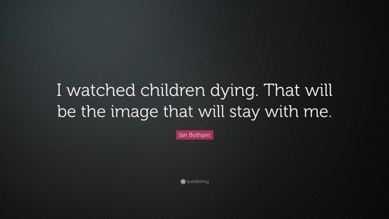 Ian Botham Quote: “I watched children dying. That will be the image that will stay with me.”