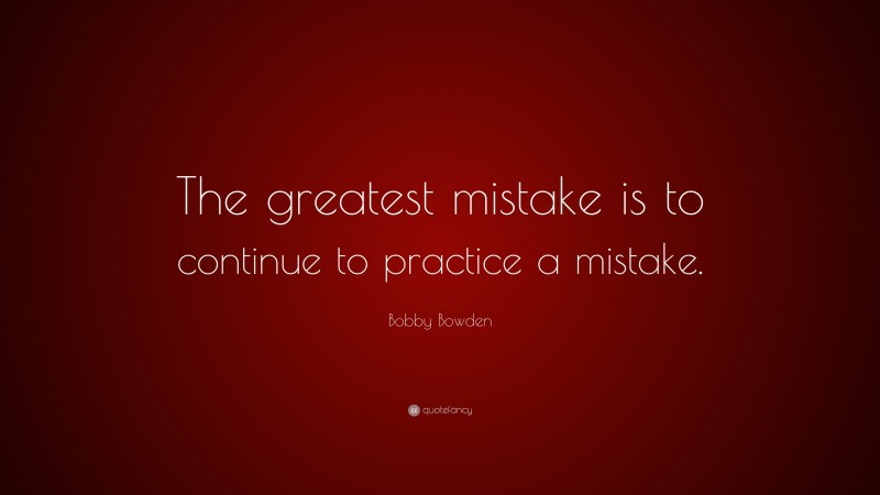 Bobby Bowden Quote: “The greatest mistake is to continue to practice a mistake.”