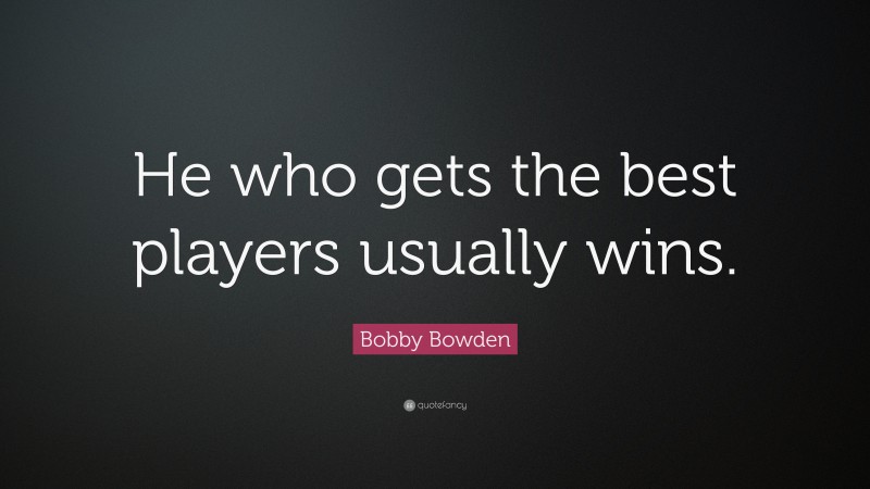 Bobby Bowden Quote: “He who gets the best players usually wins.”