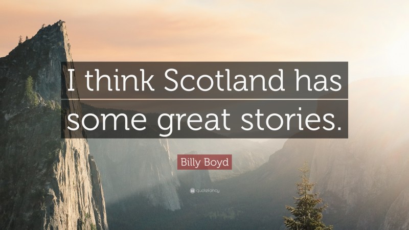 Billy Boyd Quote: “I think Scotland has some great stories.”
