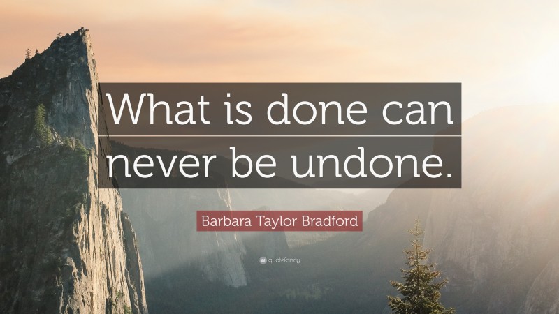 Barbara Taylor Bradford Quote: “What is done can never be undone.”